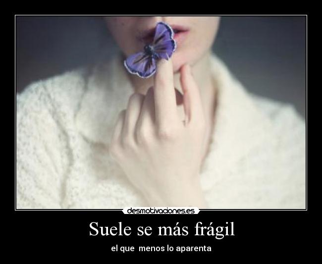 Suele se más frágil - el que  menos lo aparenta