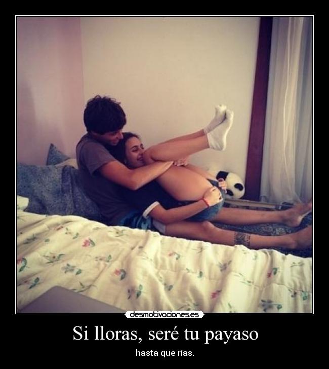 Si lloras, seré tu payaso - hasta que rías.