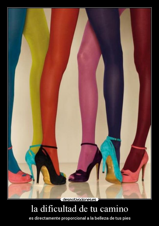 la dificultad de tu camino - es directamente proporcional a la belleza de tus pies