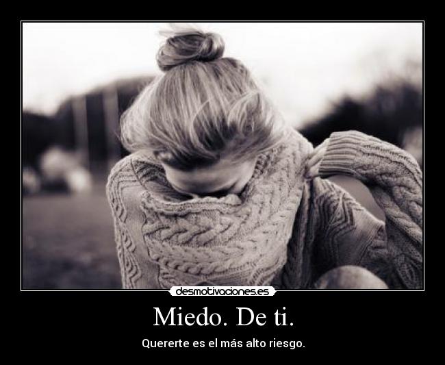 Miedo. De ti. - Quererte es el más alto riesgo.