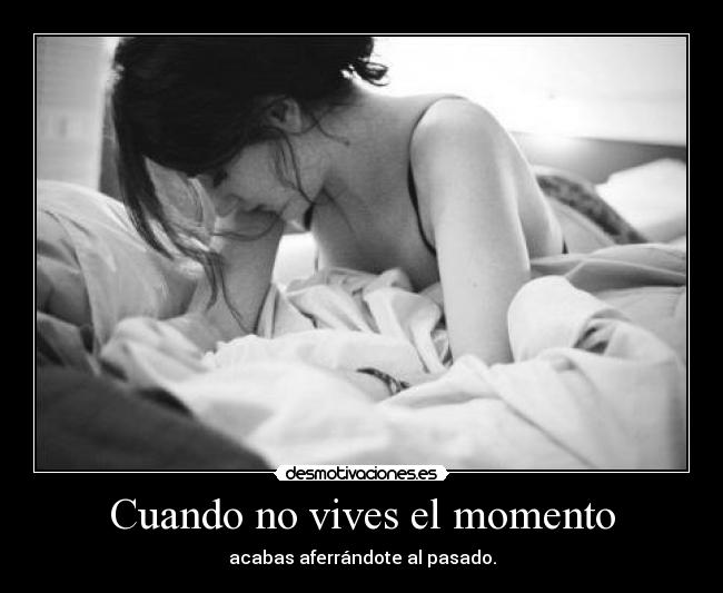 Cuando no vives el momento -