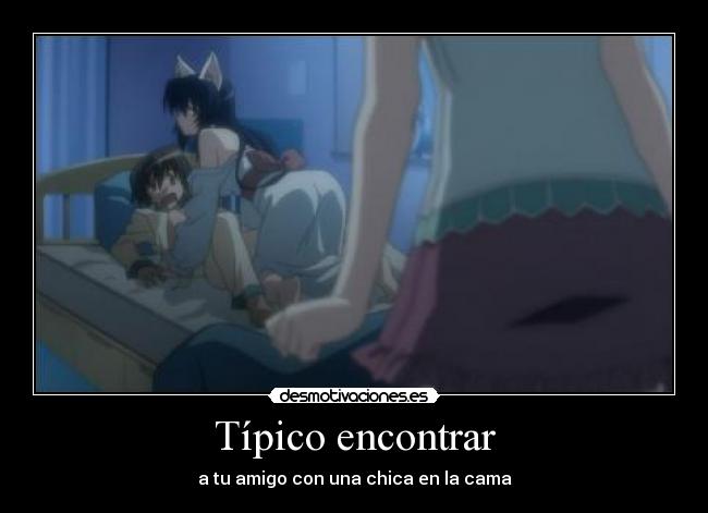 Típico encontrar - a tu amigo con una chica en la cama
