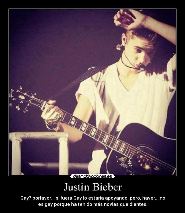 Justin Bieber - Gay? porfavor... si fuera Gay lo estaría apoyando, pero, haver....no
es gay porque ha tenido más novias que dientes.