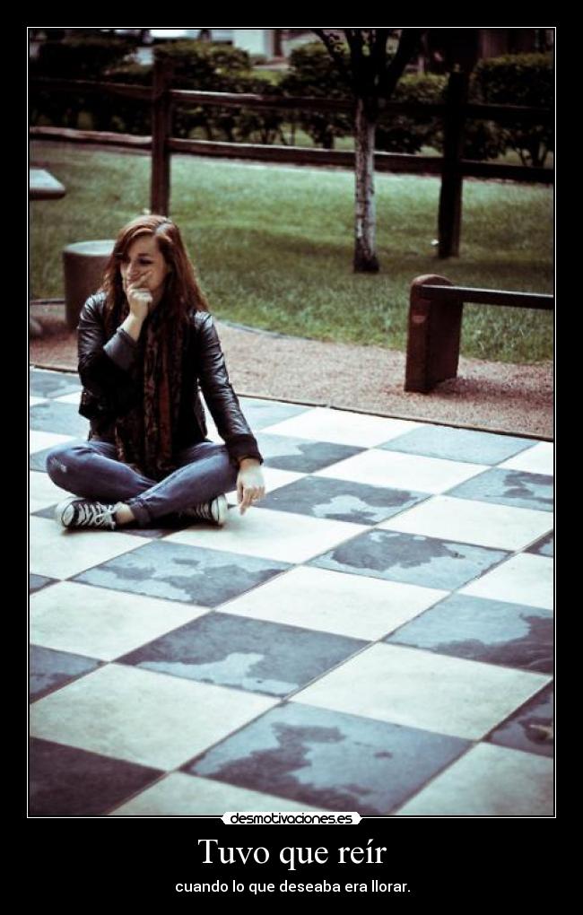 Tuvo que reír - cuando lo que deseaba era llorar.