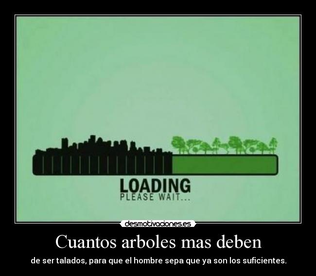 Cuantos arboles mas deben - de ser talados, para que el hombre sepa que ya son los suficientes.
