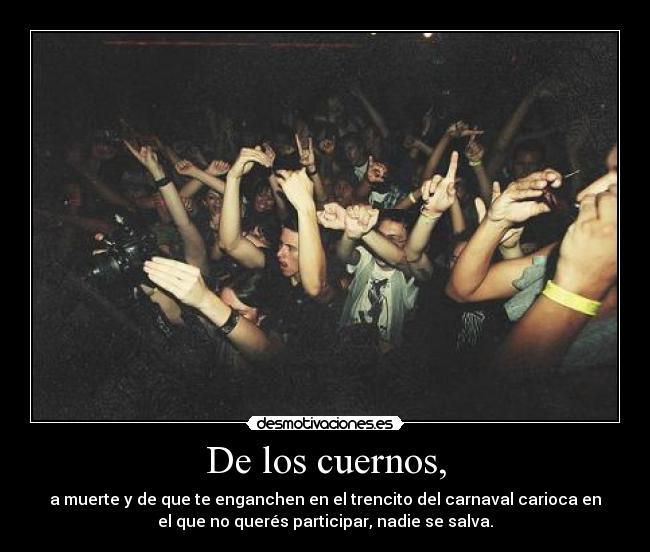 De los cuernos, - a muerte y de que te enganchen en el trencito del carnaval carioca en
el que no querés participar, nadie se salva.