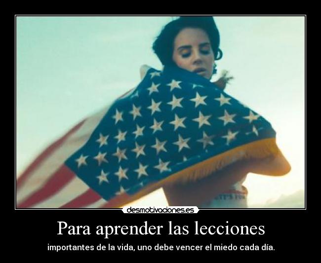 Para aprender las lecciones - importantes de la vida, uno debe vencer el miedo cada día.