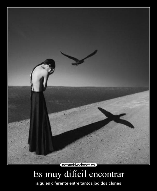 Es muy difícil encontrar - alguien diferente entre tantos jodidos clones