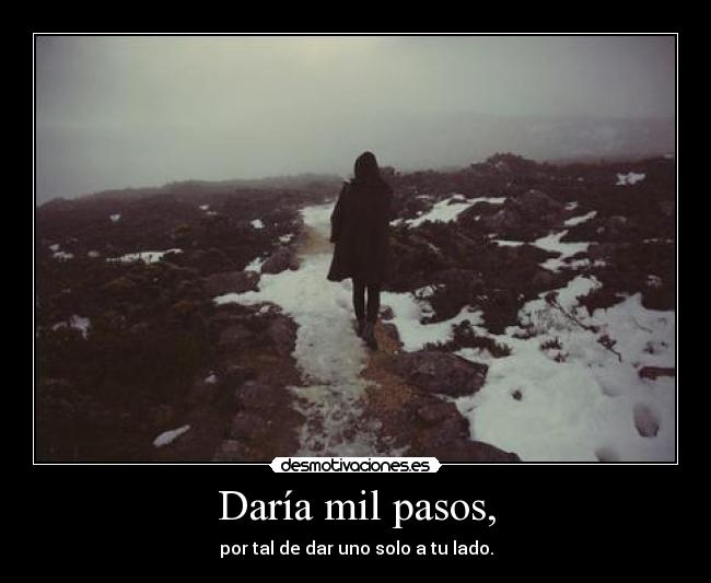 Daría mil pasos, - por tal de dar uno solo a tu lado.