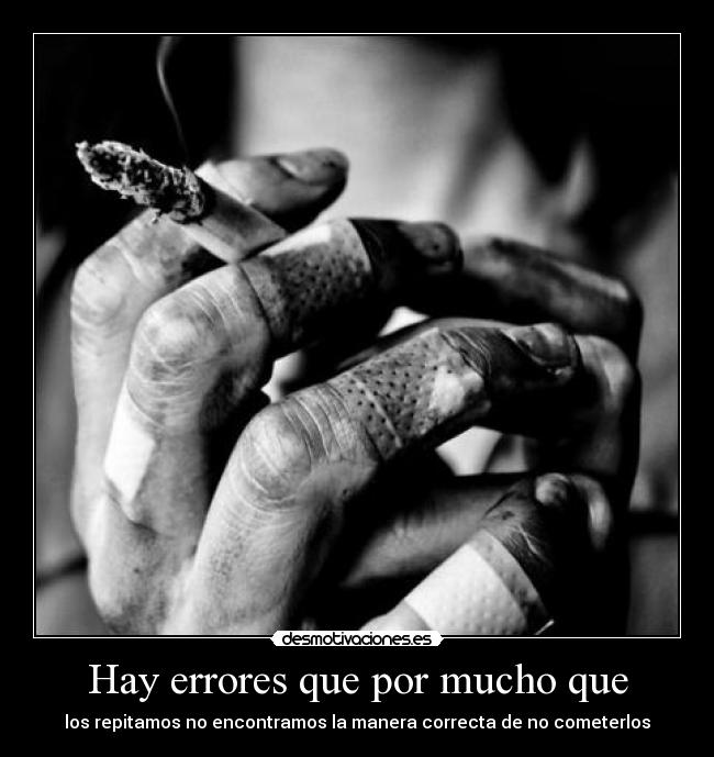 Hay errores que por mucho que - los repitamos no encontramos la manera correcta de no cometerlos