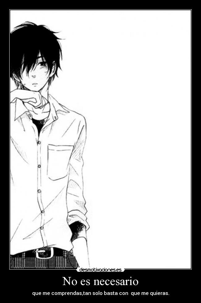 No es necesario - que me comprendas,tan solo basta con que me quieras.