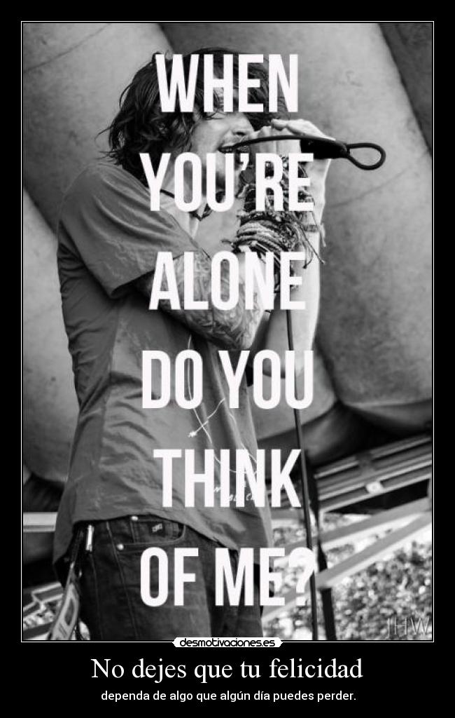 No dejes que tu felicidad - dependa de algo que algún día puedes perder.