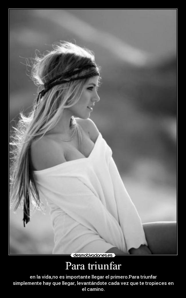 Para triunfar - en la vida,no es importante llegar el primero.Para triunfar
simplemente hay que llegar, levantándote cada vez que te tropieces en
el camino.