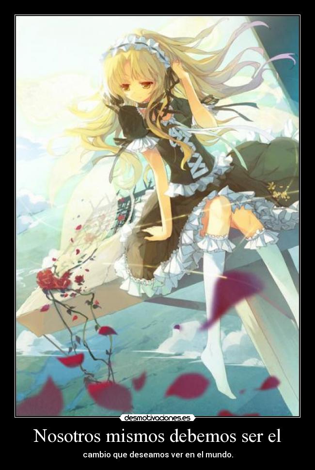 Nosotros mismos debemos ser el - cambio que deseamos ver en el mundo.