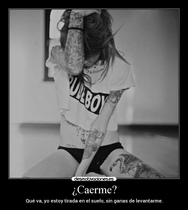¿Caerme? - Qué va, yo estoy tirada en el suelo, sin ganas de levantarme.