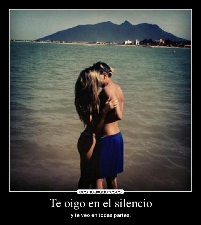 Te oigo en el silencio - y te veo en todas partes.