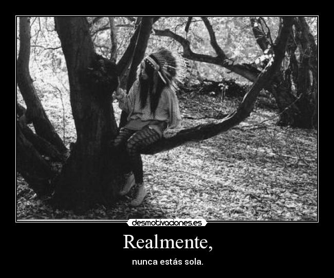 Realmente, - nunca estás sola.