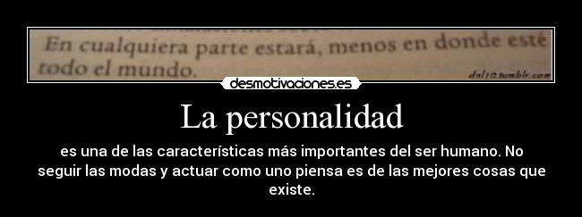 La personalidad - es una de las características más importantes del ser humano. No
seguir las modas y actuar como uno piensa es de las mejores cosas que
existe.