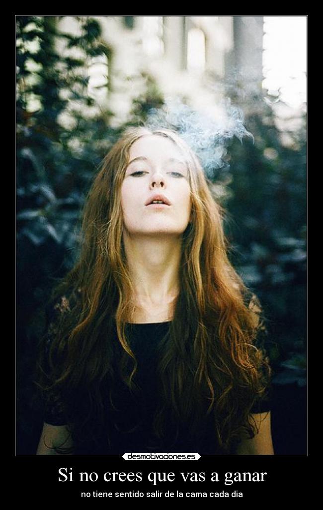 Si no crees que vas a ganar - no tiene sentido salir de la cama cada dia