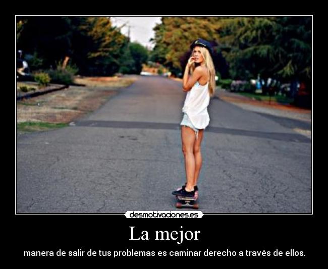 La mejor - manera de salir de tus problemas es caminar derecho a través de ellos.