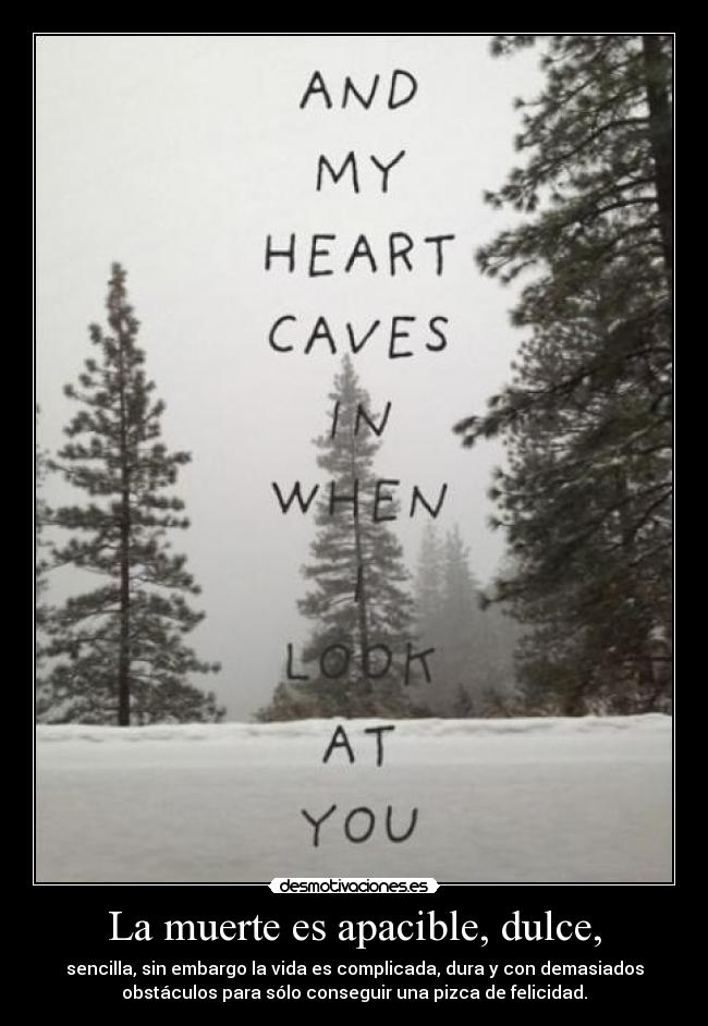 La muerte es apacible, dulce, - sencilla, sin embargo la vida es complicada, dura y con demasiados
obstáculos para sólo conseguir una pizca de felicidad.