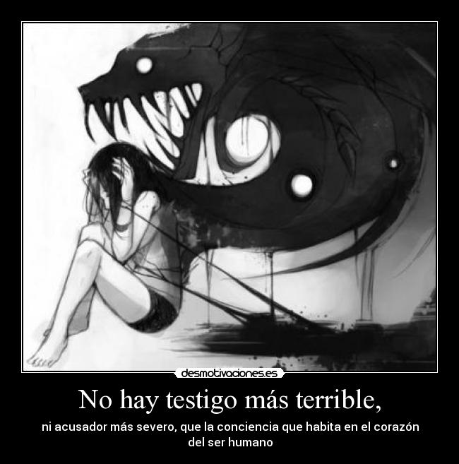No hay testigo más terrible, - ni acusador más severo, que la conciencia que habita en el corazón del ser humano