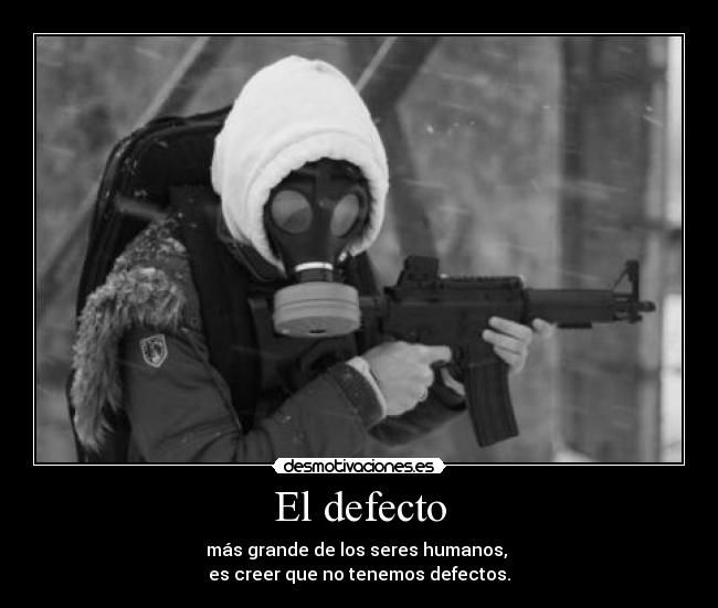El defecto - más grande de los seres humanos,
es creer que no tenemos defectos.