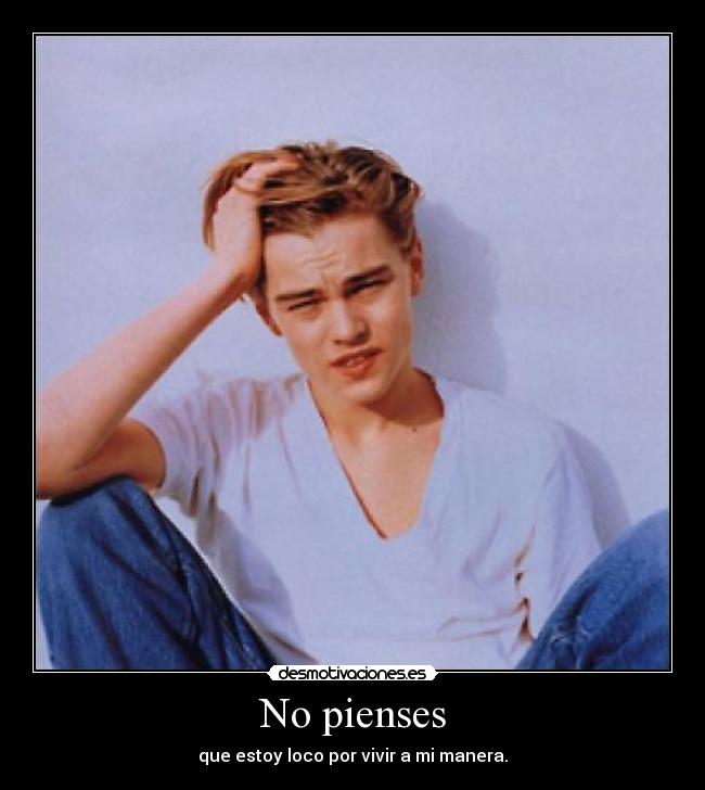 No pienses - que estoy loco por vivir a mi manera.