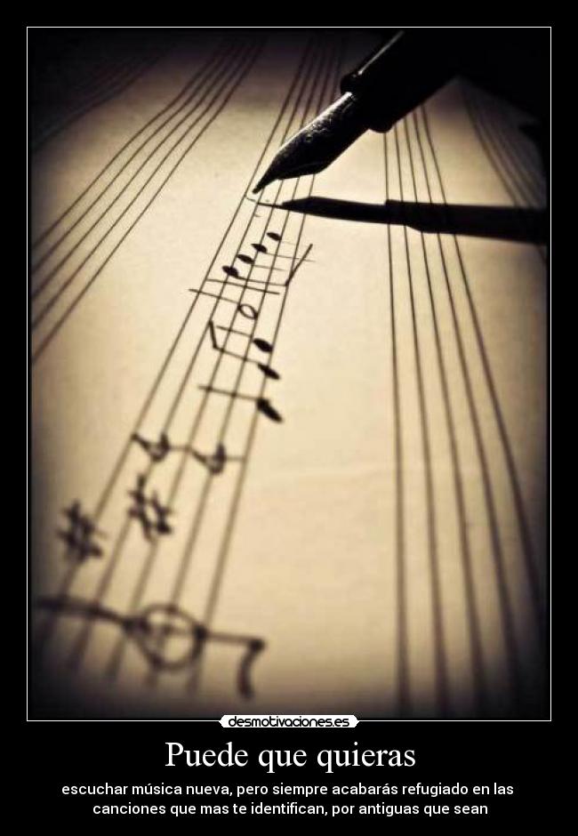 Puede que quieras - escuchar música nueva, pero siempre acabarás refugiado en las
canciones que mas te identifican, por antiguas que sean