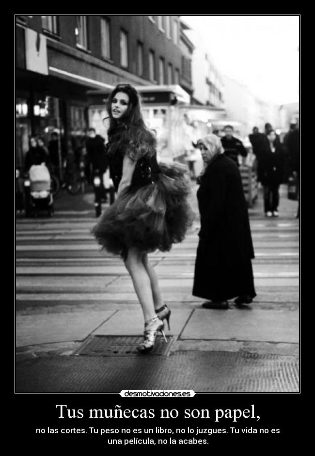 Tus muñecas no son papel, - no las cortes. Tu peso no es un libro, no lo juzgues. Tu vida no es
una película, no la acabes.