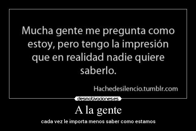 A la gente - cada vez le importa menos saber como estamos