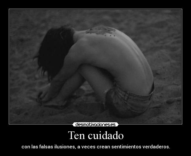 Ten cuidado - con las falsas ilusiones, a veces crean sentimientos verdaderos.