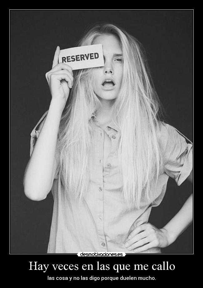 Hay veces en las que me callo - las cosa y no las digo porque duelen mucho.