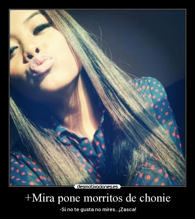 +Mira pone morritos de chonie - -Si no te gusta no mires...¡Zasca!