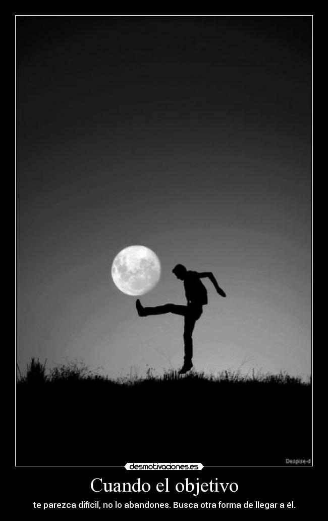 Cuando el objetivo - te parezca difícil, no lo abandones. Busca otra forma de llegar a él.