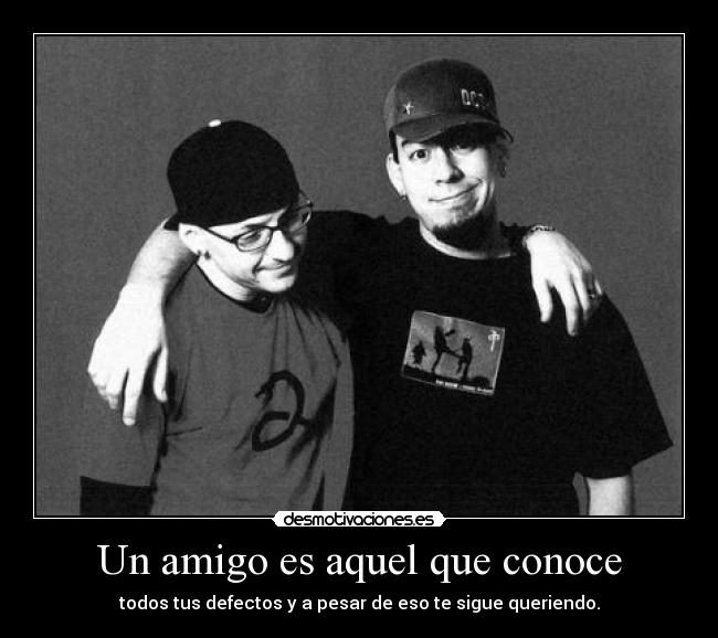 Un amigo es aquel que conoce - todos tus defectos y a pesar de eso te sigue queriendo.