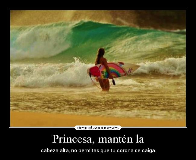 Princesa, mantén la - cabeza alta, no permitas que tu corona se caiga.