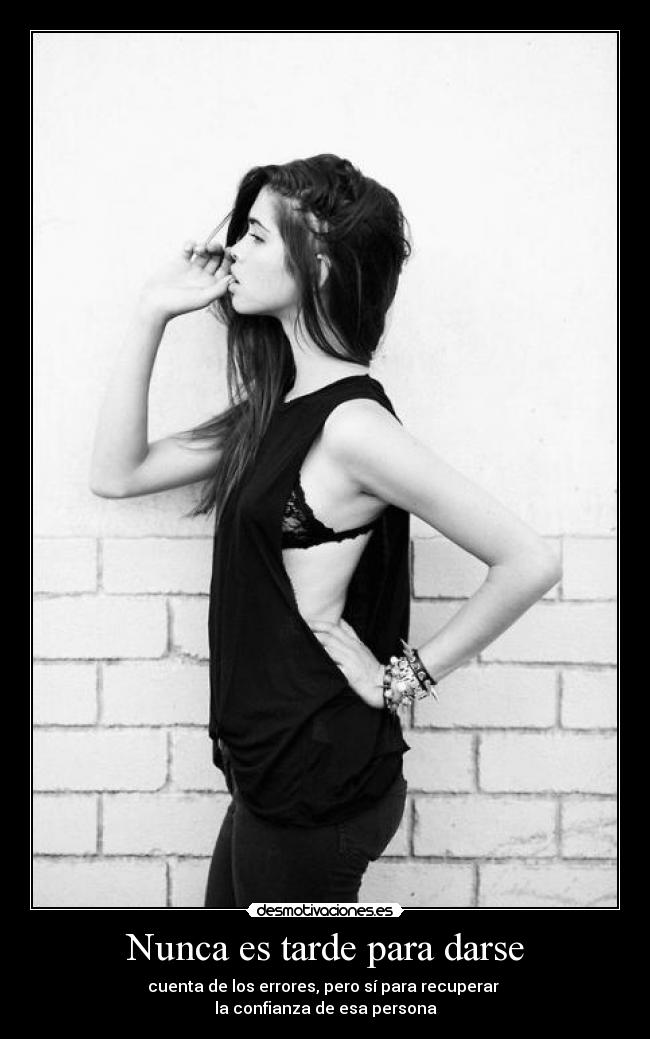 Nunca es tarde para darse - cuenta de los errores, pero sí para recuperar
la confianza de esa persona