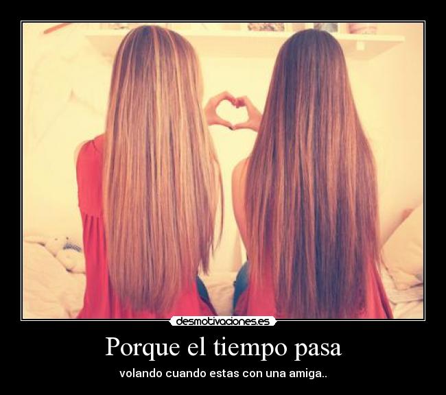 Porque el tiempo pasa - volando cuando estas con una amiga..
