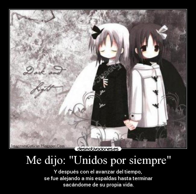 Me dijo: Unidos por siempre - Y después con el avanzar del tiempo,
se fue alejando a mis espaldas hasta terminar
sacándome de su propia vida.