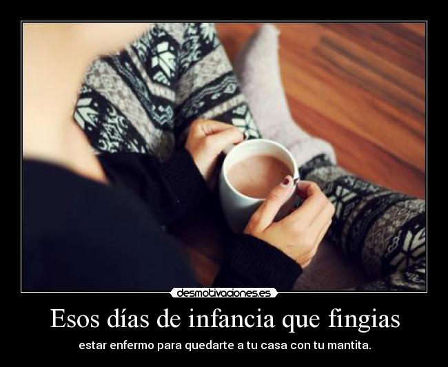 Esos días de infancia que fingias - estar enfermo para quedarte a tu casa con tu mantita.