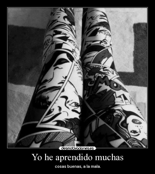Yo he aprendido muchas - cosas buenas, a la mala.