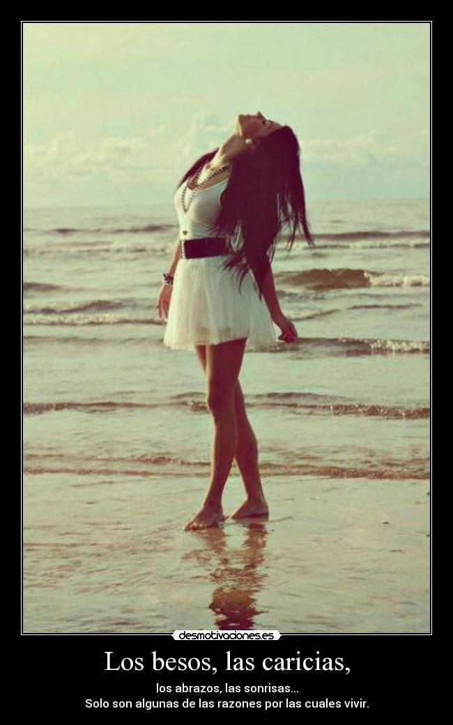 Los besos, las caricias, - los abrazos, las sonrisas...
Solo son algunas de las razones por las cuales vivir.