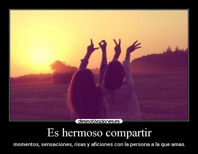 Es hermoso compartir - momentos, sensaciones, risas y aficiones con la persona a la que amas.