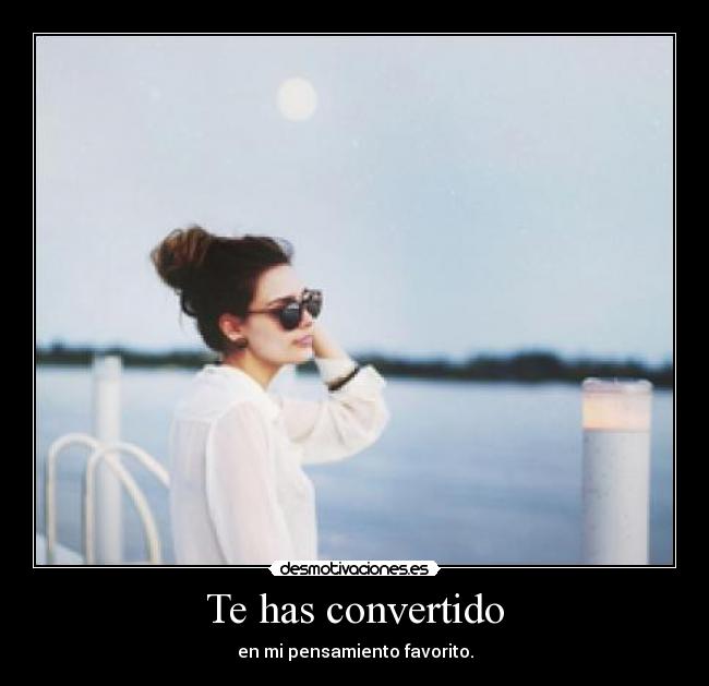 Te has convertido - en mi pensamiento favorito.