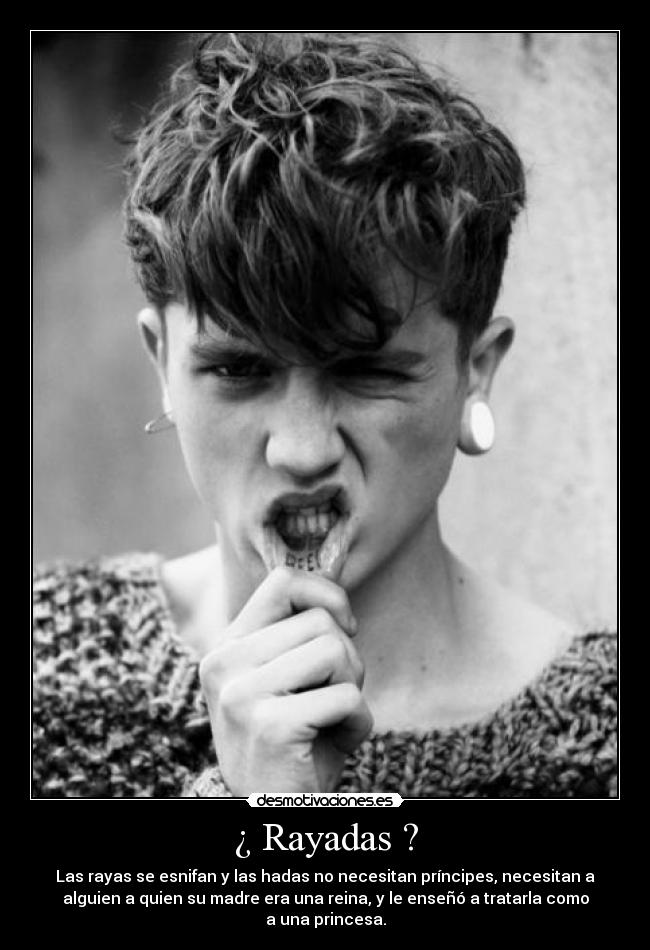 ¿ Rayadas ? - Las rayas se esnifan y las hadas no necesitan príncipes, necesitan a
alguien a quien su madre era una reina, y le enseñó a tratarla como
a una princesa.