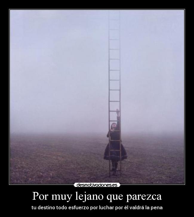 Por muy lejano que parezca - tu destino todo esfuerzo por luchar por él valdrá la pena