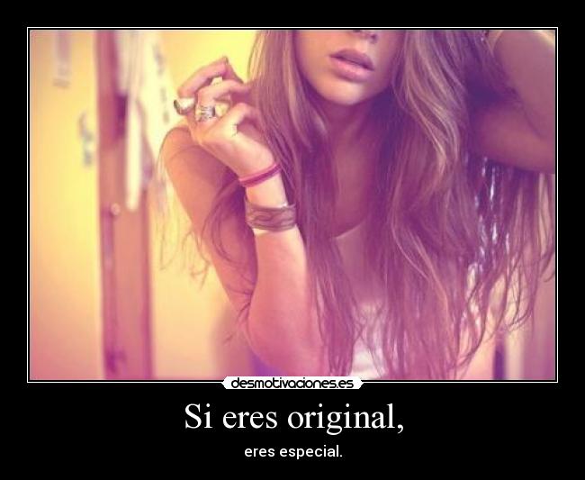 Si eres original, - eres especial.