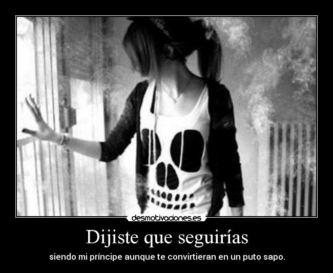 Dijiste que seguirías - siendo mi príncipe aunque te convirtieran en un puto sapo.