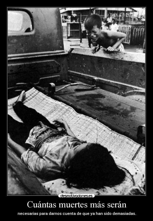 Cuántas muertes más serán - necesarias para darnos cuenta de que ya han sido demasiadas.